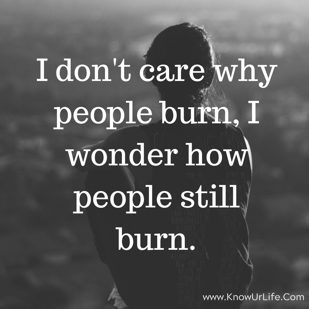 I Don T Care Why People Burn I Wonder How People Still Burn Knowurlife